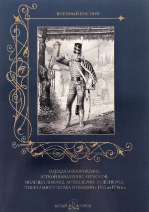 Odezhda i vooruzhenie legkoj kavalerii, legionov, polevykh komand, artillerii, inzhenerov, Generalnogo shtaba i gvardii s 1763 po 1796 god