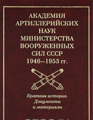 Академия артиллерийских наук Министерства вооруженных сил СССР (1946-1953 гг.). Краткая история. Документы и материалы