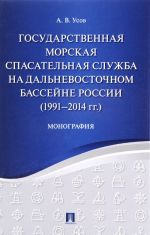 Gosudarstvennaja morskaja spasatelnaja sluzhba na Dalnevostochnom bassejne Rossii (1991-2014 goda). Monografija