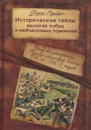 Исторические тайны великих побед и необъяснимых поражений. Записки участника Русско-японской войны 1904-1905 гг.