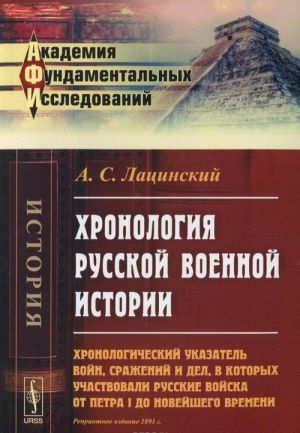 Khronologija russkoj voennoj istorii. Khronologicheskij ukazatel vojn, srazhenij i del, v kotorykh uchastvovali russkie vojska ot Petra I do novejshego vremeni