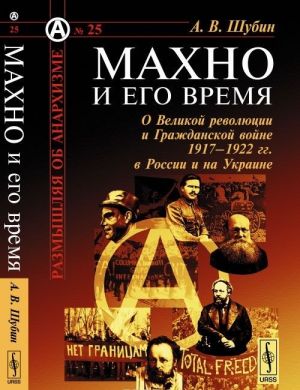 Makhno i ego vremja. O Velikoj revoljutsii i Grazhdanskoj vojne 1917-1922 gg. v Rossii i na Ukraine