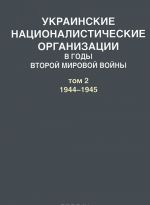 Ukrainskie natsionalisticheskie organizatsii v gody Vtoroj mirovoj vojny. V 2 tomakh. Tom 2. 1944-1945