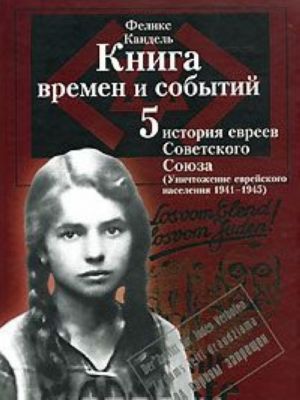 Книга времен и событий. История евреев Советского Союза (1941-1945). Том 5. Уничтожение еврейского народа