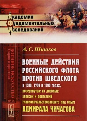 Voennye dejstvija rossijskogo flota protiv shvedskogo v 1788, 1789 i 1790 godakh, pocherpnutye iz dnevnykh zapisok i donesenij glavnonachalstvovavshego nad onym admirala Chichagova