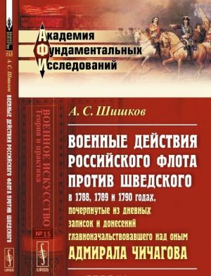 Voennye dejstvija Rossijskogo flota protiv Shvedskogo v 1788, 1789 i 1790 godakh, pocherpnutye iz dnevnykh zapisok i donesenij glavnonachalstvovavshego nad onym admirala Chichagova