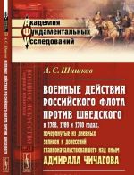 Voennye dejstvija Rossijskogo flota protiv Shvedskogo v 1788, 1789 i 1790 godakh, pocherpnutye iz dnevnykh zapisok i donesenij glavnonachalstvovavshego nad onym admirala Chichagova