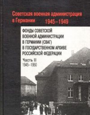 Fondy Sovetskoj voennoj administratsii v Germanii v Gosudarstvennom arkhive Rossijskoj Federatsii. V 2 chastjakh. Chast 2. 1945-1950