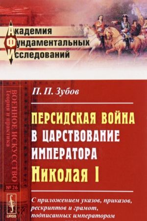 Persidskaja vojna v tsarstvovanie imperatora Nikolaja I. S prilozheniem ukazov, prikazov, reskriptov i gramot, podpisannykh imperatorom