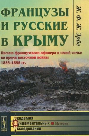 Frantsuzy i russkie v Krymu. Pisma frantsuzskogo ofitsera k svoej seme vo vremja vostochnoj vojny 1853-1855 gg.