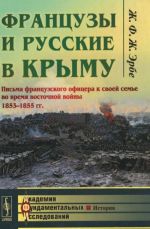 Frantsuzy i russkie v Krymu. Pisma frantsuzskogo ofitsera k svoej seme vo vremja vostochnoj vojny 1853-1855 gg.