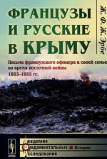 Frantsuzy i russkie v Krymu. Pisma frantsuzskogo ofitsera k svoej seme vo vremja vostochnoj vojny 1853-1855 gg.