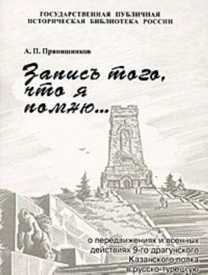 Zapis togo, chto ja pomnju o peredvizhenijakh i voennykh dejstvijakh 9-go dragunskogo Kazanskogo polka v russko-turetskuju vojnu 1877-1878 gg.