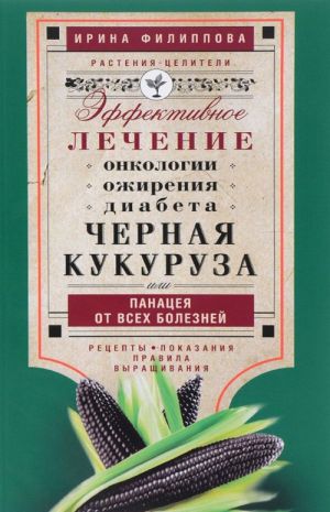 Chernaja kukuruza, ili Panatseja ot vsekh boleznej. Effektivnoe lechenie onkologii, ozhirenija, diabeta