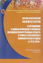Nauchno-prakticheskij kommentarij k soglasheniju o edinykh printsipakh i pravilakh obraschenija lekarstvennykh sredstv v ramkakh Evrazijskogo ekonomicheskogo sojuza ot 23 dekabrja 2014 goda