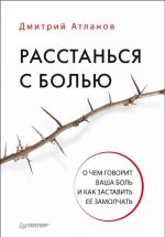 Расстанься с болью. О чем говорит ваша боль, и как заставить ее замолчать