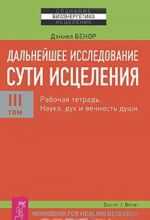 Dalnejshee issledovanie suti istselenija. Tom 3. Rabochaja tetrad. Nauka, dukh i vechnost dushi