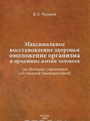 Максимальное восстановление здоровья, омоложение организма и продление жизни человека (по Методике управления собственной биоэнергетикой)