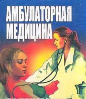 Ambulatornaja meditsina. Diagnostika i lechenie osnovnykh zabolevanij na dogospitalnom etape. Posobie dlja vrachej obschej praktiki