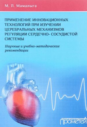 Primenenie innovatsionnykh tekhnologij pri izuchenii tserebralnykh mekhanizmov reguljatsii serdechno-sosudistoj sistemy. Nauchnye i uchebno-metodicheskie rekomendatsii