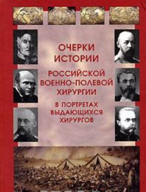Ocherki istorii rossijskoj voenno-polevoj khirurgii v portretakh vydajuschikhsja khirurgov