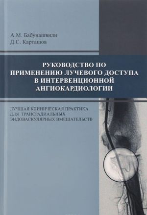 Rukovodstvo po primeneniju luchevogo dostupa v interventsionnoj angiokardiologii. Luchshaja klinicheskaja praktika dlja transradialnykh endovaskuljarnykh vmeshatelstv