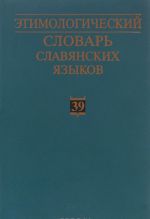 Etimologicheskij slovar slavjanskikh jazykov. Praslavjanskij leksicheskij fond. Vypusk 39