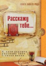 Kniga moego roda. Rasskazhu tebe... Ja, tvoj dedushka, rasskazhu tebe o svoej zhizni...