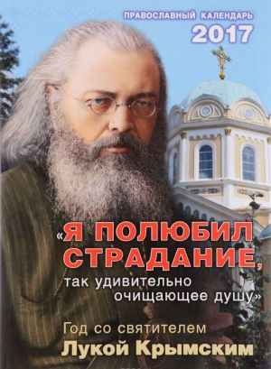 Ja poljubil stradanie, tak udivitelno ochischajuschee dushu. God so svjatitelem Lukoj Krymskim. Pravoslavnyj kalendar na 2017 god
