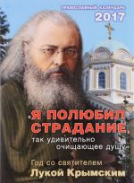 Я полюбил страдание, так удивительно очищающее душу. Год со святителем Лукой Крымским. Православный календарь на 2017 год