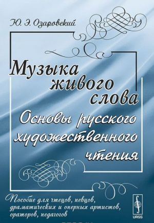 Muzyka zhivogo slova. Osnovy russkogo khudozhestvennogo chtenija. Posobie dlja chtetsov, pevtsov, dramaticheskikh i opernykh artistov, oratorov, pedagogov