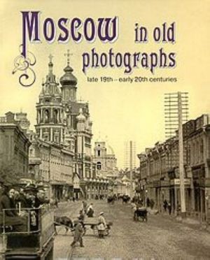 Moscow in Old Photographs: Late 19th - Early 20th Centuries