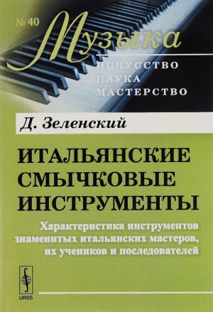 Italjanskie smychkovye instrumenty. Kharakteristika instrumentov znamenitykh italjanskikh masterov, ikh uchenikov i posledovatelej