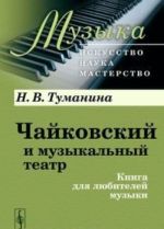 Чайковский и музыкальный театр. Книга для любителей музыки