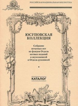 Jusupovskaja kollektsija. Sobranie pechatnykh not iz fondov Otdela notnykh izdanij i zvukozapisej i Otdela rukopisej