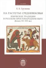 Na raspute Srednevekovja. Jazycheskie traditsii v russkom prostonarodnom bytu (konets XV-XVI vv.)