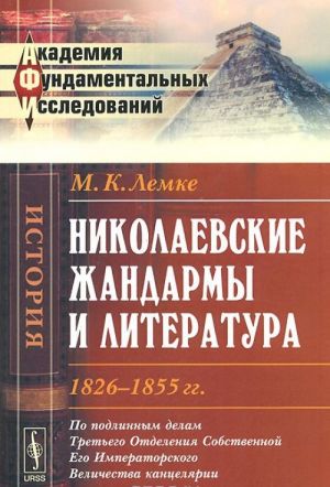 Nikolaevskie zhandarmy i literatura 1826-1855 gg. Po podlinnym delam Tretego Otdelenija Cobstvennoj Ego Imperatorskogo Velichestva kantseljarii