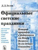 Ofitsialnye svetskie prazdniki kak javlenie russkoj kultury kontsa XVII - pervoj poloviny XVIII veka. Istorija triumfov i fejerverkov ot Petra Velikogo do ego docheri Elizavety