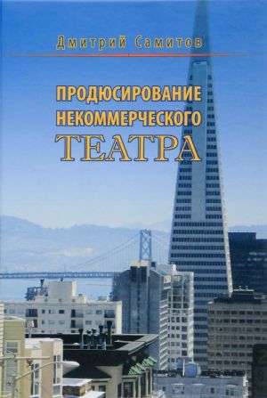 Prodjusirovanie nekommercheskogo teatra. Istorija, sotsiologija, menedzhment, marketing, pravovye aspekty regionalnykh teatrov SSHA