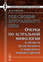 Pod svodom khrustalnogo neba. Ocherki po astralnoj mifologii v oblasti religioznogo i narodnogo mirovozzrenija