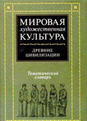 Mirovaja khudozhestvennaja kultura Tematicheskij slovar. Drevnie tsivilizatsii