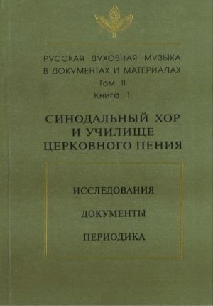 Russkaja dukhovnaja muzyka v dokumentakh i materialakh. Tom 2. Sinodalnyj khor i uchilische tserkovnogo penija. Issledovanija. Dokumenty. Pereodika. Kniga 1