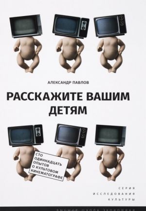 Расскажите вашим детям. Сто одиннадцать опытов о культовом кинематографе