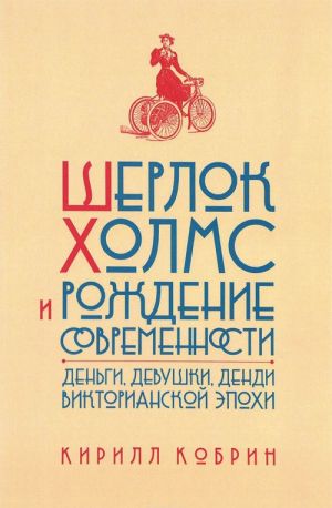 Шерлок Холмс и рождение современности. Деньги, девушки, денди Викторианской эпохи