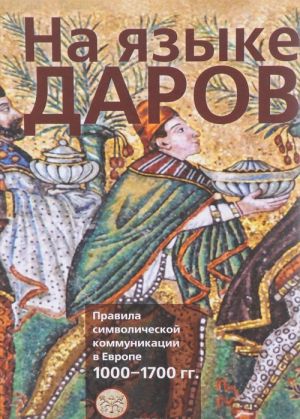 На языке даров. Правила символической коммуникации в Европе. 1000-1700 гг.