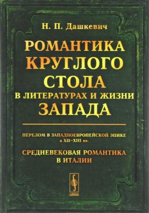 Romantika Kruglogo stola v literaturakh i zhizni Zapada. Perelom v zapadnoevropejskoj epike v XII-XIII vv. Srednevekovaja romantika v Italii. Istoriko-literaturnye ocherki