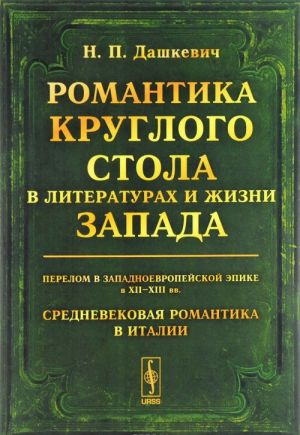 Romantika Kruglogo stola v literaturakh i zhizni Zapada. Perelom v zapadnoevropejskoj epike v XII-XIII vv. Srednevekovaja romantika v Italii. Istoriko-literaturnye ocherki