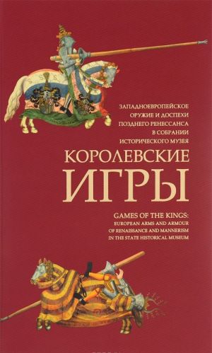 Korolevskie igry. Zapadnoevropejskoe oruzhie i dospekhi pozdnego Renessansa v sobranii istoricheskogo muzeja