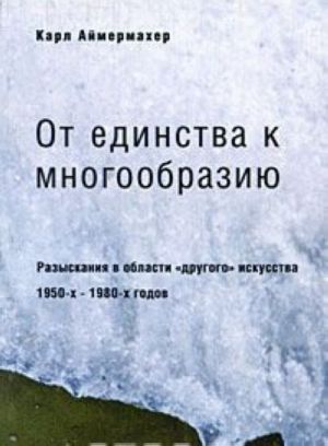 Ot edinstva k mnogoobraziju. Razyskanija v oblasti "drugogo" iskusstva 1950-kh-1980-kh godov