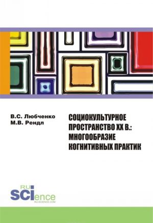 Sotsiokulturnoe prostranstvo XX v. Mnogoobrazie kognitivnykh praktik. Monografija